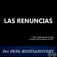 LAS RENUNCIAS - Por PEPA KOSTIANOVSKY - Domingo, 08 de Agosto de 2021